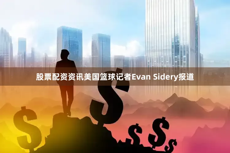 股票配资资讯美国篮球记者Evan Sidery报道