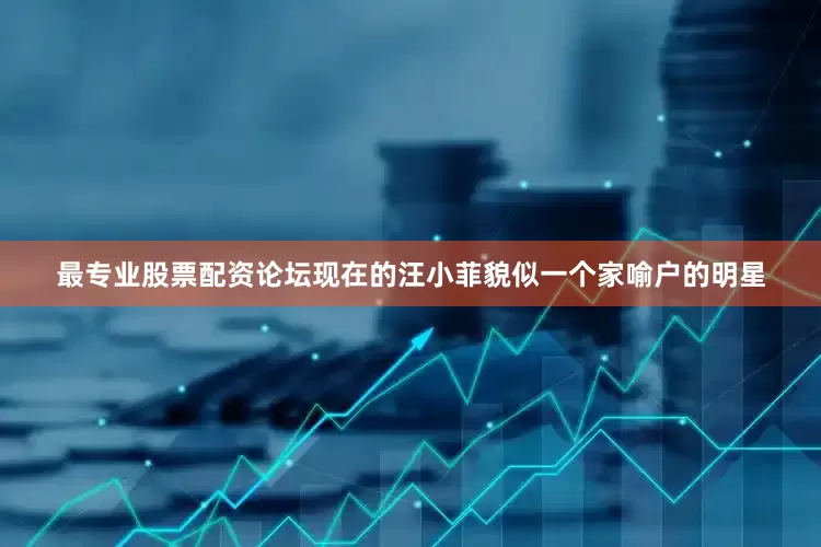 最专业股票配资论坛现在的汪小菲貌似一个家喻户的明星