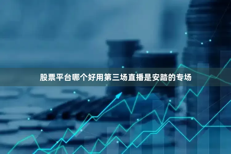 股票平台哪个好用第三场直播是安踏的专场