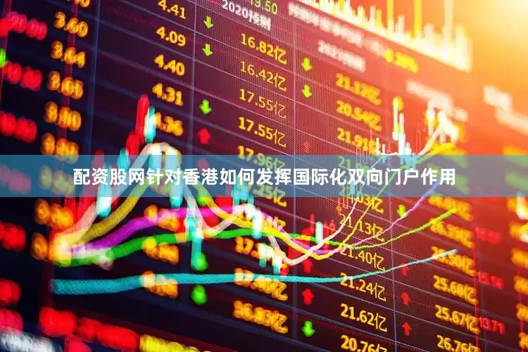 配资股网针对香港如何发挥国际化双向门户作用