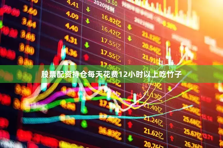 股票配资持仓每天花费12小时以上吃竹子