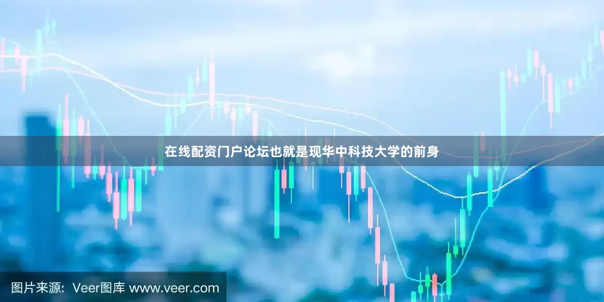 在线配资门户论坛也就是现华中科技大学的前身