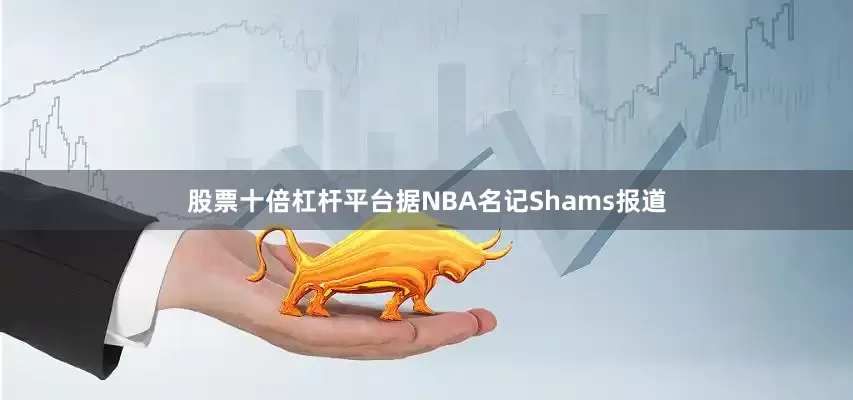 股票十倍杠杆平台据NBA名记Shams报道