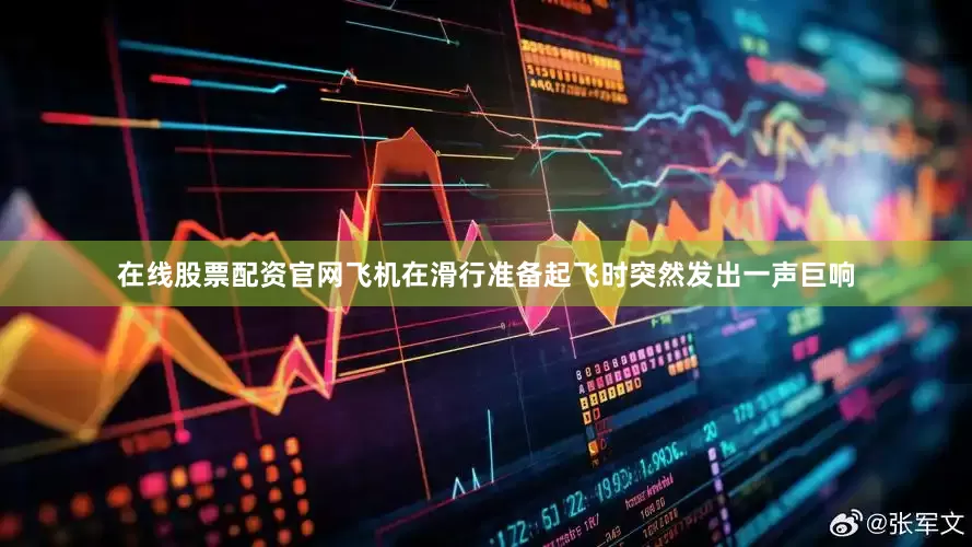 在线股票配资官网飞机在滑行准备起飞时突然发出一声巨响