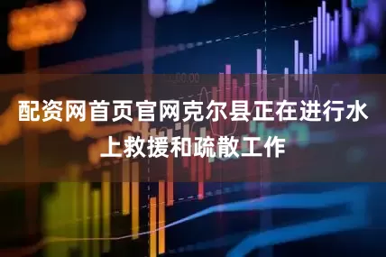 配资网首页官网克尔县正在进行水上救援和疏散工作