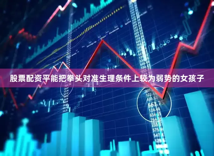 股票配资平　　能把拳头对准生理条件上较为弱势的女孩子