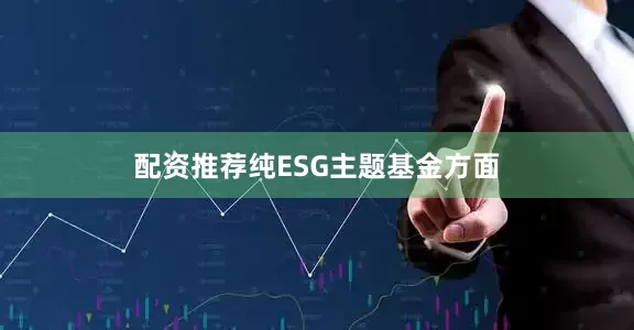 配资推荐　　纯ESG主题基金方面