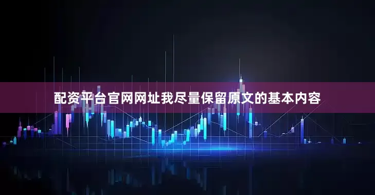 配资平台官网网址我尽量保留原文的基本内容