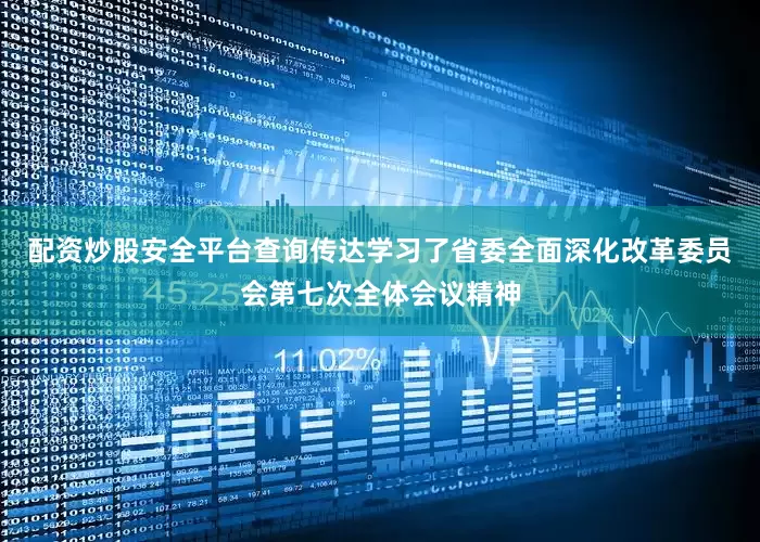 配资炒股安全平台查询传达学习了省委全面深化改革委员会第七次全体会议精神