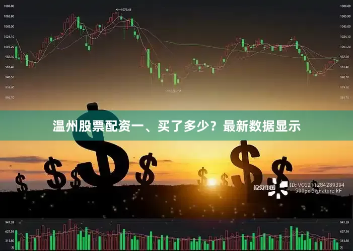温州股票配资一、买了多少？最新数据显示