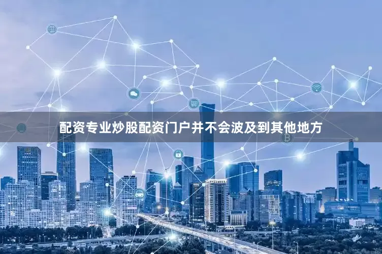 配资专业炒股配资门户并不会波及到其他地方