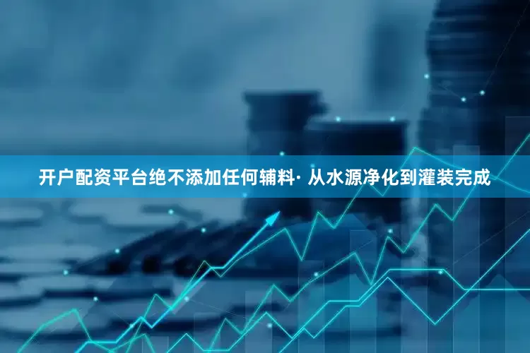 开户配资平台绝不添加任何辅料· 从水源净化到灌装完成