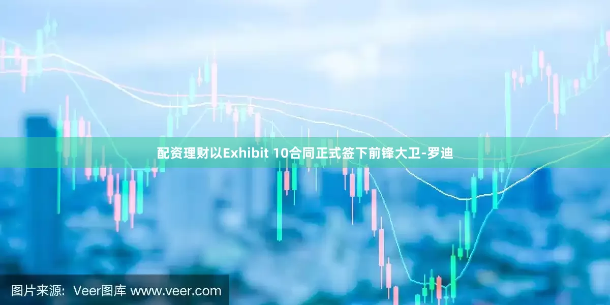 配资理财以Exhibit 10合同正式签下前锋大卫-罗迪