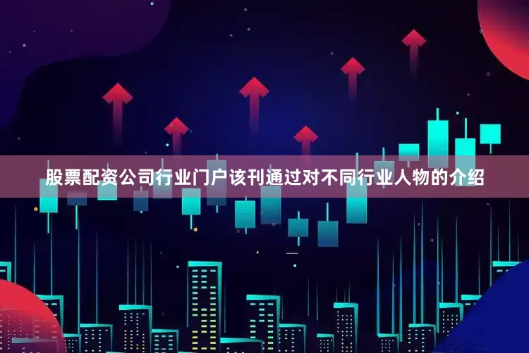 股票配资公司行业门户该刊通过对不同行业人物的介绍