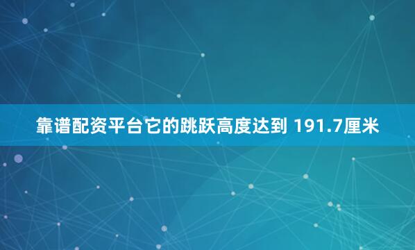 靠谱配资平台它的跳跃高度达到 191.7厘米