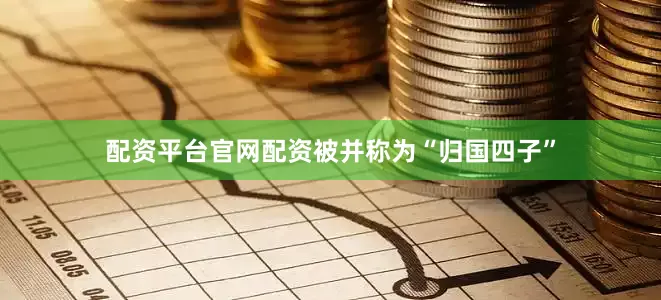 配资平台官网配资被并称为“归国四子”