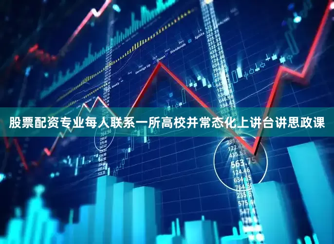 股票配资专业每人联系一所高校并常态化上讲台讲思政课