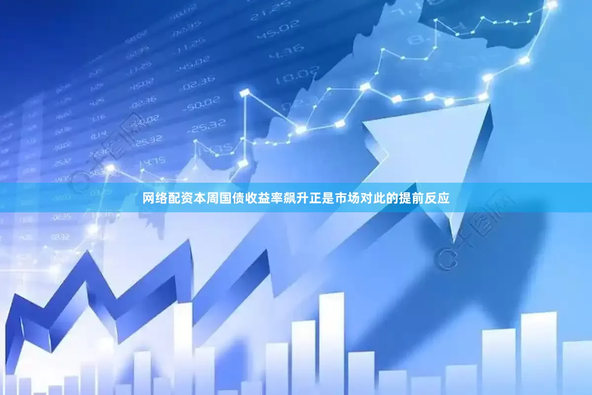 网络配资本周国债收益率飙升正是市场对此的提前反应