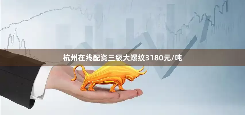 杭州在线配资三级大螺纹3180元/吨