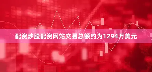 配资炒股配资网站交易总额约为1294万美元