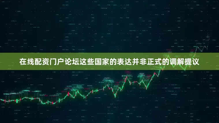 在线配资门户论坛这些国家的表达并非正式的调解提议