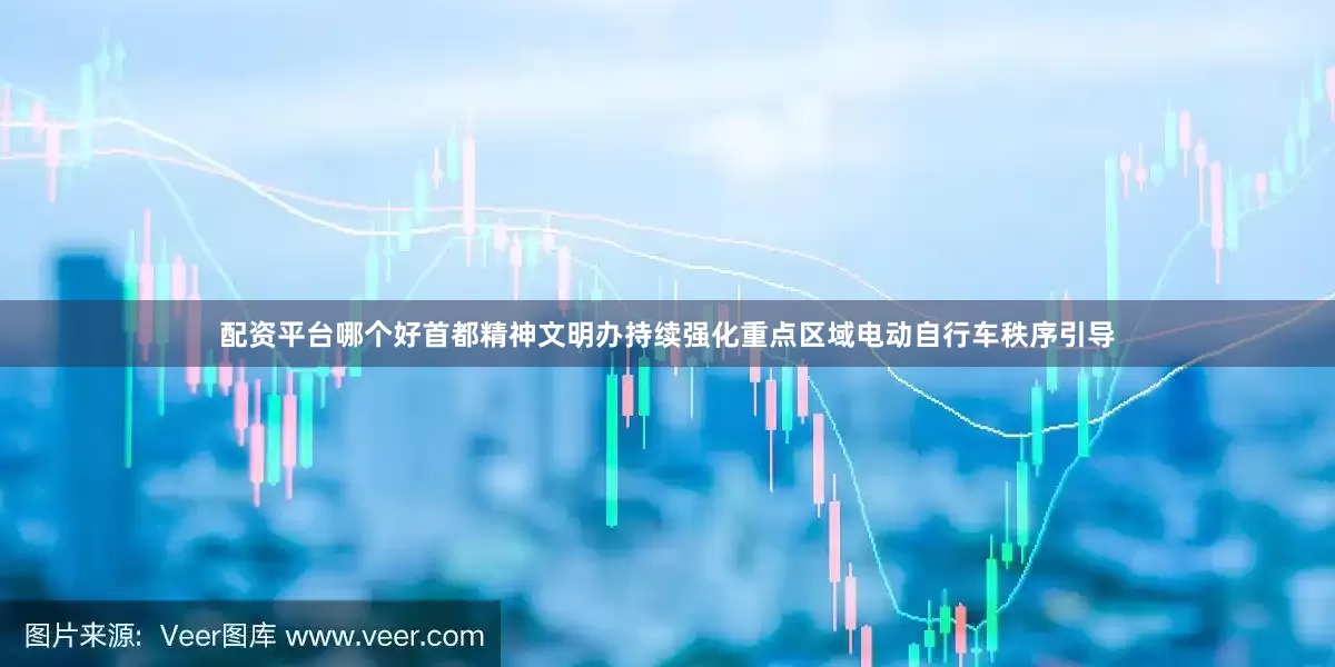 配资平台哪个好首都精神文明办持续强化重点区域电动自行车秩序引导