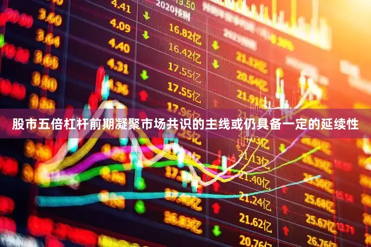 股市五倍杠杆前期凝聚市场共识的主线或仍具备一定的延续性