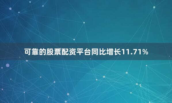 可靠的股票配资平台同比增长11.71%