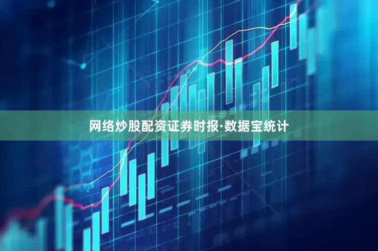 网络炒股配资　　证券时报·数据宝统计