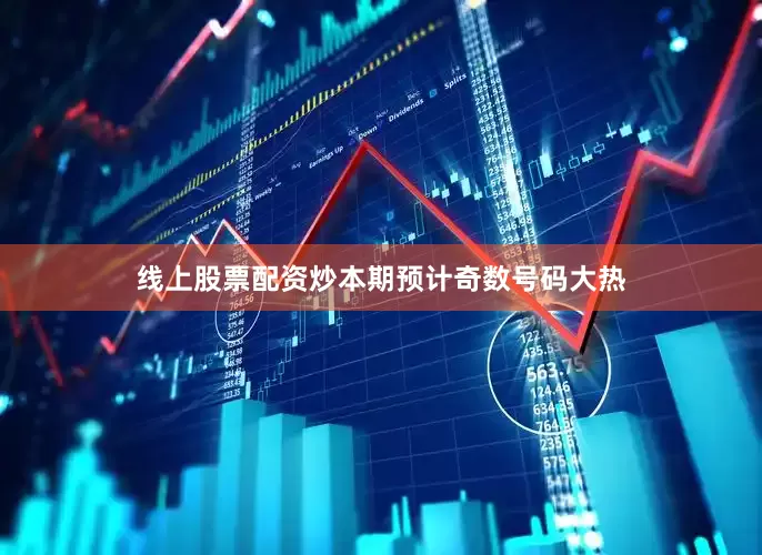 线上股票配资炒本期预计奇数号码大热