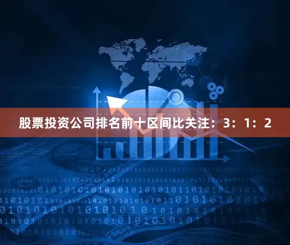 股票投资公司排名前十区间比关注：3：1：2