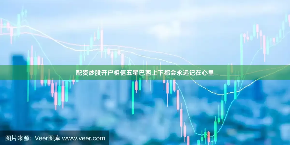 配资炒股开户相信五星巴西上下都会永远记在心里