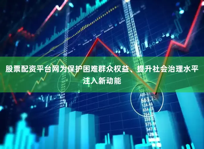 股票配资平台网为保护困难群众权益、提升社会治理水平注入新动能