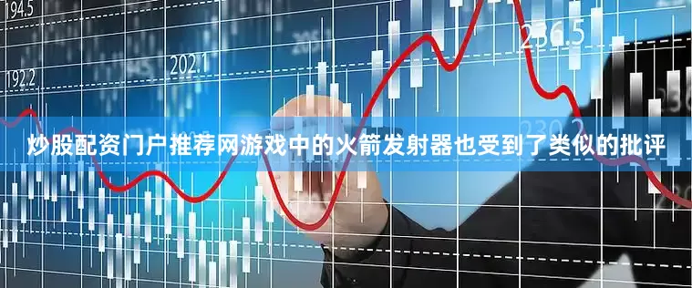 炒股配资门户推荐网游戏中的火箭发射器也受到了类似的批评