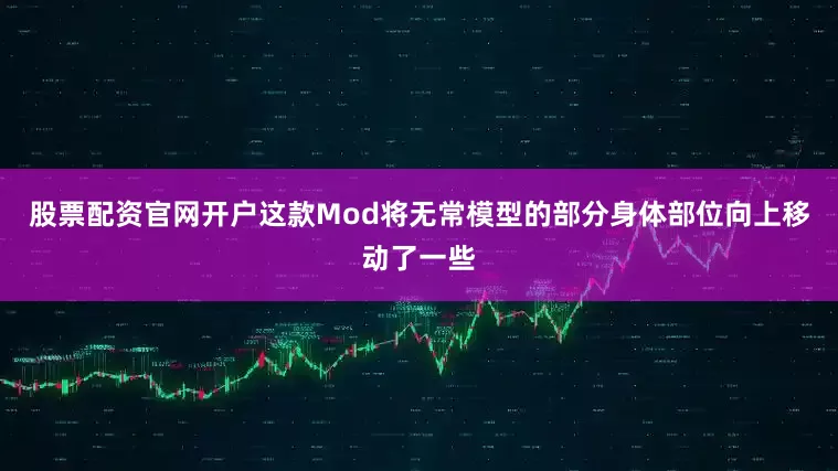 股票配资官网开户这款Mod将无常模型的部分身体部位向上移动了一些