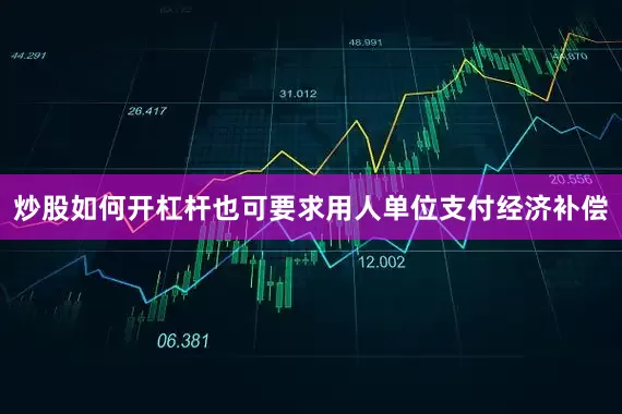 炒股如何开杠杆也可要求用人单位支付经济补偿