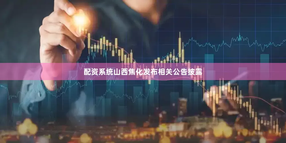 配资系统山西焦化发布相关公告披露