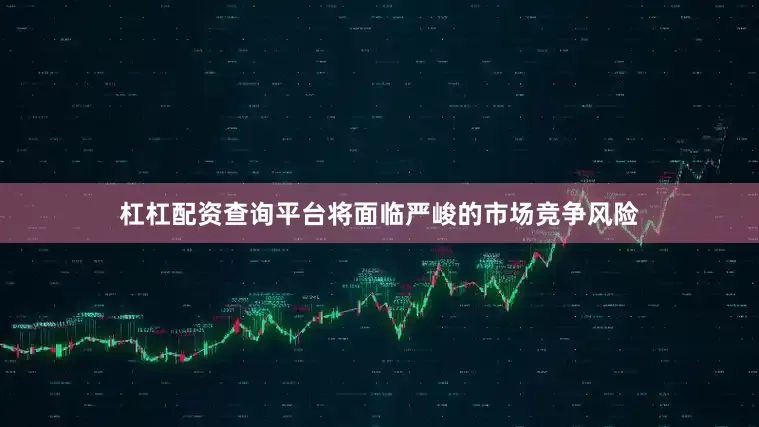 杠杠配资查询平台将面临严峻的市场竞争风险