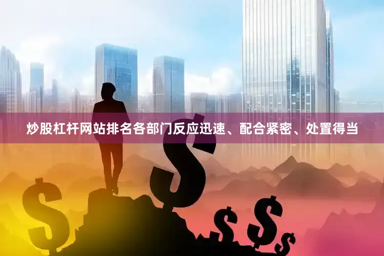 炒股杠杆网站排名各部门反应迅速、配合紧密、处置得当
