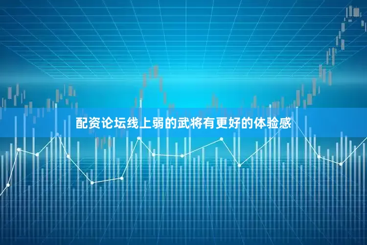 配资论坛线上弱的武将有更好的体验感