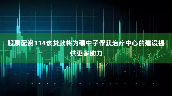 股票配资114　　该贷款将为硼中子俘获治疗中心的建设提供更多助力