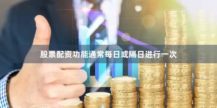 股票配资功能通常每日或隔日进行一次