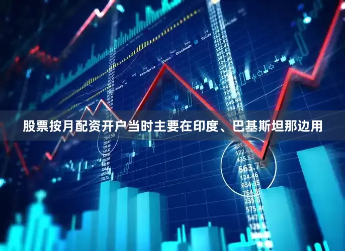 股票按月配资开户当时主要在印度、巴基斯坦那边用