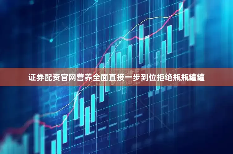 证券配资官网营养全面直接一步到位拒绝瓶瓶罐罐