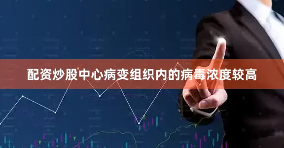 配资炒股中心病变组织内的病毒浓度较高