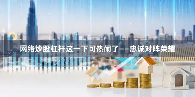 网络炒股杠杆这一下可热闹了——忠诚对阵荣耀