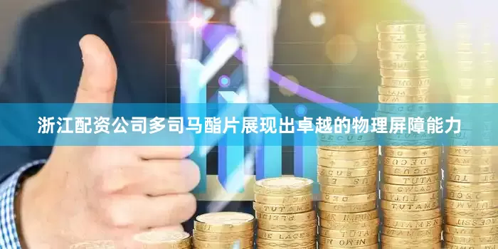 浙江配资公司多司马酯片展现出卓越的物理屏障能力