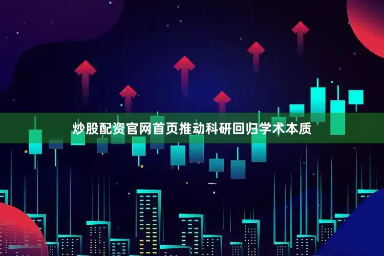 炒股配资官网首页推动科研回归学术本质