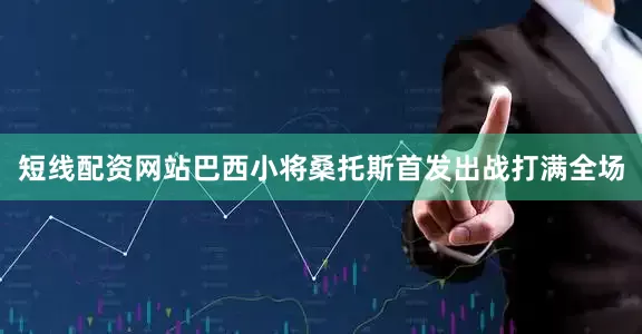 短线配资网站巴西小将桑托斯首发出战打满全场